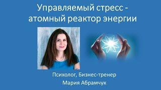 Вебинар Марии Абрамчук “Управляемый стресс, как атомный реактор энергии”