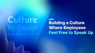 Culture By Design | Building a Culture Where Employees Feel Free to Speak Up