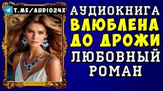  АУДИОКНИГА ЛЮБОВНЫЙ РОМАН: ВЛЮБЛЕНА ДО ДРОЖИ  СЛУШАТЬ ПОЛНОСТЬЮ  НОВИНКА 2024 