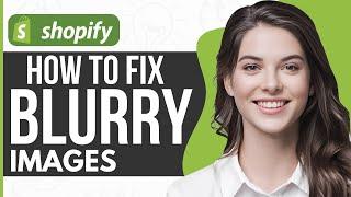 How To Fix Blurry Images On Shopify - Full Guide 2024