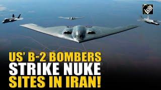 US’ deadly B-2 bombers strike 3 nuclear sites in Iran: US Official | Fordow | Natanz | Esfahan