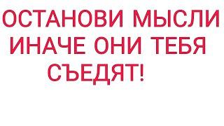 ОСТАНОВИ МЫСЛИ - ИНАЧЕ ОНИ ТЕБЯ СЪЕДЯТ! КАК КОНТРОЛИРОВАТЬ МЫСЛИ?