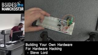 2016 - Steve Lord - Building your own hardware for hardware hacking