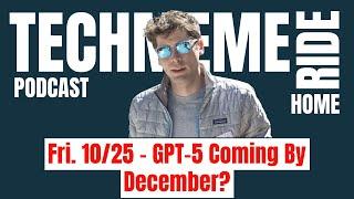 Fri. 10/25 – GPT-5 Coming By December? | Techmeme Ride Home Podcast