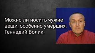 Можно ли носить чужие вещи, особенно умерших. Геннадий Волик.