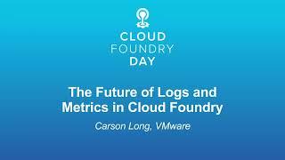 The Future of Logs and Metrics in Cloud Foundry - Carson Long, VMware