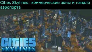 Cities Skylines: коммерческие зоны и начало аэропорта