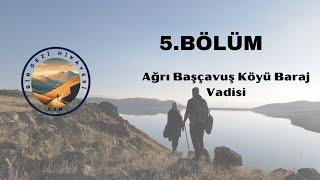 Ağrı Başçavuş Köyü Baraj Vadisi | 5. Bölüm - Bir Gezi Hikayesi