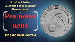 Реальная цена монеты 25 рублей 2019 года. 75-летие освобождения Ленинграда. Разновидности. Россия.