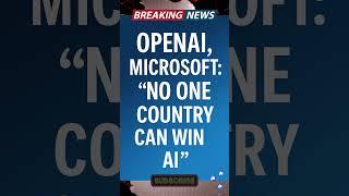OpenAI, Microsoft: ‘No One Country Can Win AI’