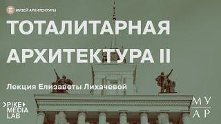 Онлайн-лекция Елизаветы Лихачевой "Тоталитарная Архитектура. Часть 2" | Музей Архитектуры