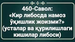 460-Savol : Kir libosda nomoz o'qish joizmi? (Ustalar va qurulishdagi kishilar)