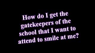 How do I get the gatekeepers to smile at me at the school that I want to attend?