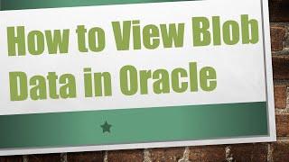 How to View Blob Data in Oracle