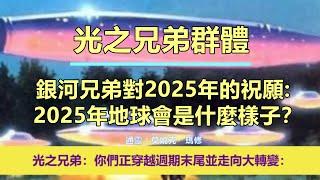 通靈信息【光之兄弟群體】銀河兄弟對2025年的祝願：2025年地球會是什麼樣子？「光之兄弟說：我們想多給你們一些希望。你們正穿越週期末尾並走向大轉變。」