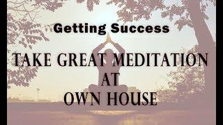 Getting Success: How To Take a Perfect Meditation at Your Own House