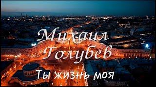 Михаил Голубев - Ты жизнь моя