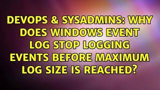 Why does Windows Event Log stop logging events before maximum log size is reached?