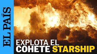 SPACEX | El momento de la explosión del cohete Starship | EL PAÍS