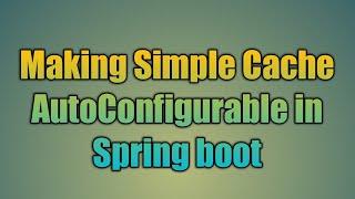 90.Making Simple Cache AutoConfigurable in Spring boot