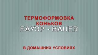 ТЕРМОФОРМОВКА КОНЬКОВ БАУЭР BAUER В ДОМАШНИХ УСЛОВИЯХ