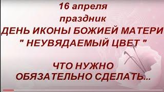 16 апреля праздник День Иконы Божией Матери " Неувядаемый цвет ". В чем помогает. Народные традиции.