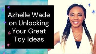 Azhelle Wade on Unlocking Your Great Toy Ideas