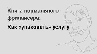 Как «упаковать» услугу — «Книга нормального фрилансера» Егора Камелева