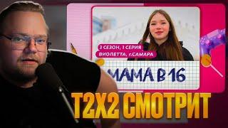 T2X2 СМОТРИТ - МАМА В 16 | 3 СЕЗОН, 1 ВЫПУСК | ВИОЛЕТТА, САМАРА