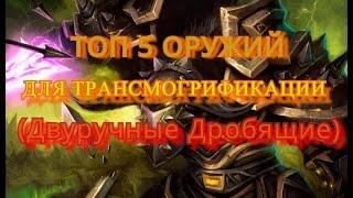 ТОП 5 Оружий для Трансмогрификации (Двуручные Дробящие)