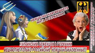 УКРАИНСКИМ БЕЖЕНЦАМ В ГЕРМАНИИ МЕШАЮТ НЕ ТОЛЬКО РОССИЙСКИЕ НЕМЦЫ НО И КОРЕННЫЕ !