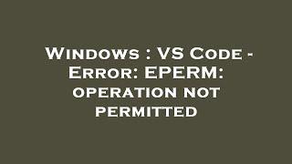 Windows : VS Code - Error: EPERM: operation not permitted