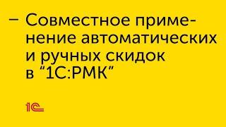 Совместное применение автоматических и ручных скидок в "1С:РМК"