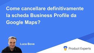 Come cancellare definitivamente la scheda Google Business Profile  da Google Maps?