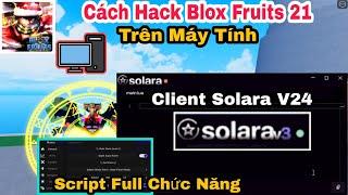 Cách Hack Blox Fruits 21 Trên Máy Tính, Update Solara V24 + Script Hack Mới Full Chức Năng Roblox