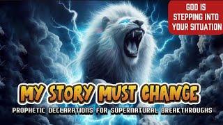 My Story Must Change Prophetic Declarations for Supernatural Breakthroughs