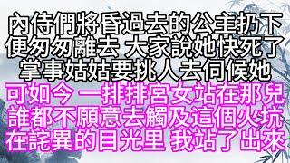 內侍們將昏過去的公主扔下，便匆匆離去，大家說她快死了，掌事姑姑要挑人去伺候她，可如今，一排排宮女站在那兒，誰都不願意去觸及這個火坑，在詫異的目光里，我站了出【幸福人生】#為人處世#生活經驗#情感故事