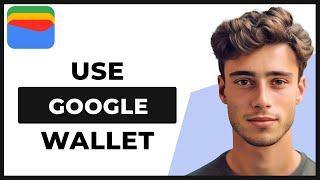 How to Use Google Wallet (Full Guide)