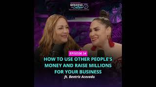 [Ep.34] How to Use Other People's Money and Raise Millions for Your Business ft. Beatriz Acevedo