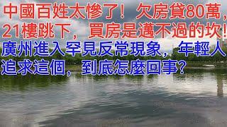 中國百姓太慘了！欠房貸80萬，21樓跳下，買房是中年家庭邁不過的坎！廣州進入罕見反常現象，年輕人追求這個，到底怎麼回事？