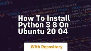 how to install python 3 8 on ubuntu 20 04