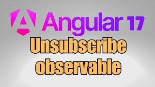 How to unsubscribe observable in Angular 17?