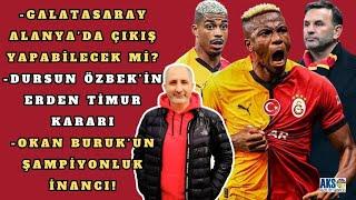 GALATASARAY ALANYASPOR İLE ÇIKIŞA GEÇER Mİ | DURSUN ÖZBEK'İN ERDEN TİMUR KARARI | OKAN BURUK ÇOK NET