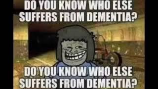 You know who else suffers from dementia?