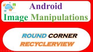 Android Cloud Image Manipulations 02 -  Show RoundCorner Images In RecyclerView [Picasso]