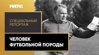 «Человек футбольной породы». Специальный репортаж