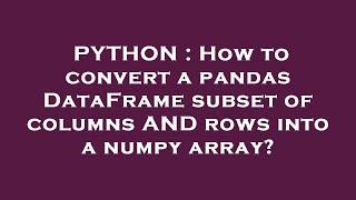 PYTHON : How to convert a pandas DataFrame subset of columns AND rows into a numpy array?