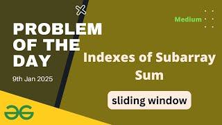 Indexes of Subarray Sum gfg potd today GeeksforGeeks POTD 9th January 2025 sliding window concept