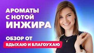 Ароматы с нотой инжира | Обзор от Вдыхаю и благоухаю