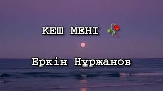 Кеш мені - Еркін Нұржанов ( текст , сөздер, мәтін , lyrics)